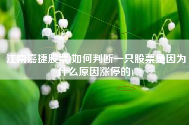 江南嘉捷股票(如何判断一只股票是因为什么原因涨停的)