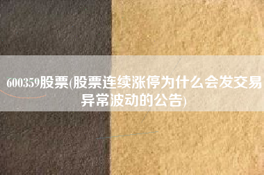 600359股票(股票连续涨停为什么会发交易异常波动的公告)