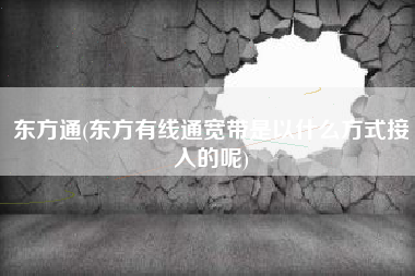 东方通(东方有线通宽带是以什么方式接入的呢)