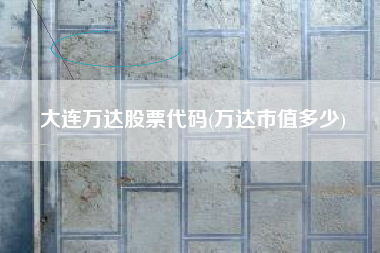 大连万达股票代码(万达市值多少)