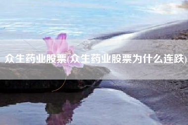 众生药业股票(众生药业股票为什么连跌)