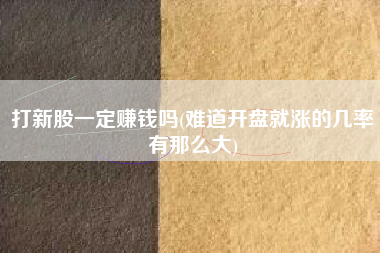 打新股一定赚钱吗(难道开盘就涨的几率有那么大)