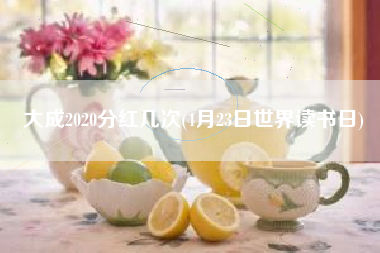 大成2020分红几次(4月23日世界读书日)