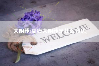 大阴线(周线大阴线是什么意思)