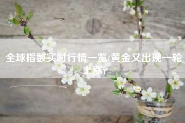 全球指数实时行情一览(黄金又出现一轮上涨)