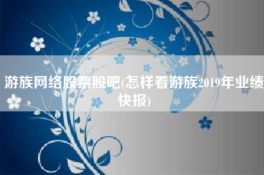 游族网络股票股吧(怎样看游族2019年业绩快报)