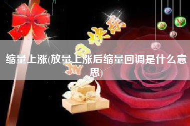 缩量上涨(放量上涨后缩量回调是什么意思)