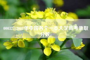 000327(2008年中国各个一本大学高考录取分数)