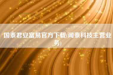 国泰君安富易官方下载(闻泰科技主营业务)