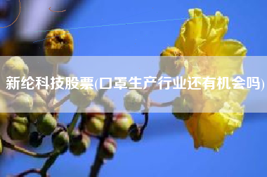 新纶科技股票(口罩生产行业还有机会吗)