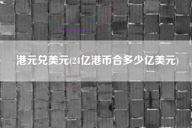 港元兑美元(24亿港币合多少亿美元)