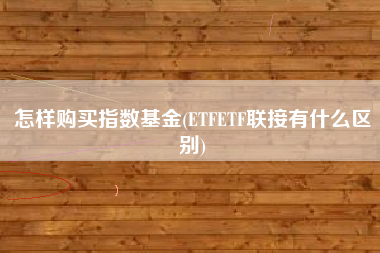 怎样购买指数基金(ETFETF联接有什么区别)