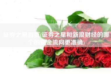 证券之星首页(证券之星和新浪财经的哪个的资金流向更准确)