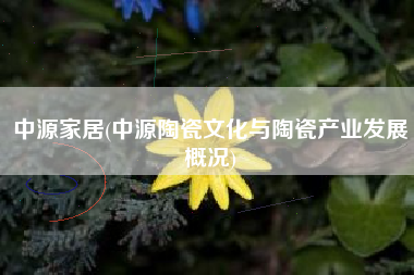 中源家居(中源陶瓷文化与陶瓷产业发展概况)