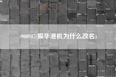 900947(振华港机为什么改名)