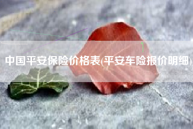 中国平安保险价格表(平安车险报价明细)