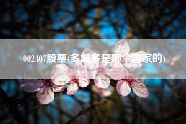 002407股票(多氟多是哪个国家的)
