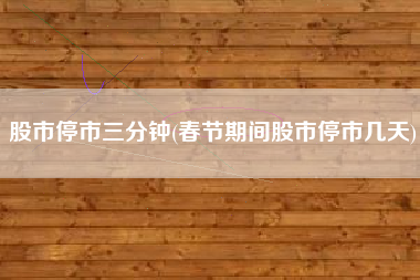 股市停市三分钟(春节期间股市停市几天)