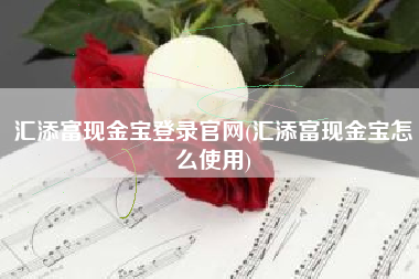 汇添富现金宝登录官网(汇添富现金宝怎么使用)