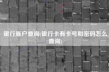 银行账户查询(银行卡有卡号和密码怎么查询)