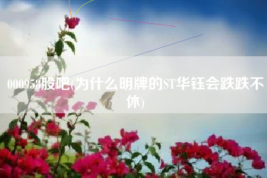 000958股吧(为什么明牌的ST华钰会跌跌不休)