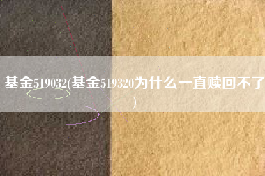 基金519032(基金519320为什么一直赎回不了)