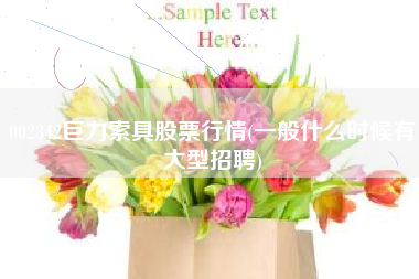002342巨力索具股票行情(一般什么时候有大型招聘)