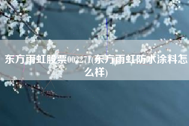 东方雨虹股票002271(东方雨虹防水涂料怎么样)