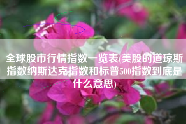全球股市行情指数一览表(美股的道琼斯指数纳斯达克指数和标普500指数到底是什么意思)