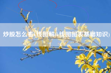 炒股怎么看k线图解(k线图图表基础知识)