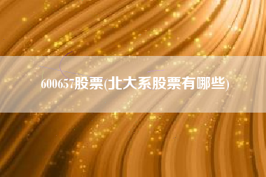 600657股票(北大系股票有哪些)