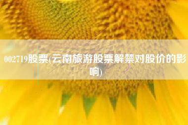 002719股票(云南旅游股票解禁对股价的影响)