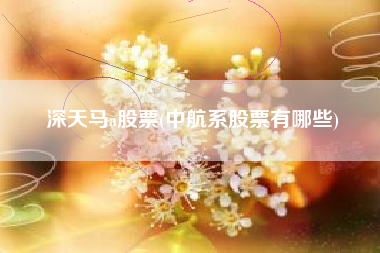 深天马a股票(中航系股票有哪些)