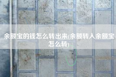 余额宝的钱怎么转出来(余额转入余额宝怎么转)