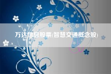 万达信息股票(智慧交通概念股)