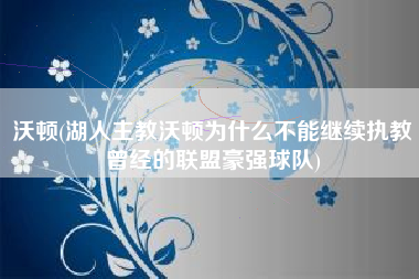 沃顿(湖人主教沃顿为什么不能继续执教曾经的联盟豪强球队)