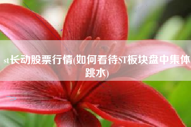 st长动股票行情(如何看待ST板块盘中集体跳水)