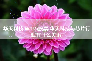华天科技(002185)股票(华天科技与芯片行业有什么关系)