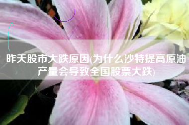 昨天股市大跌原因(为什么沙特提高原油产量会导致全国股票大跌)