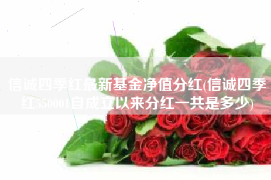 信诚四季红最新基金净值分红(信诚四季红550001自成立以来分红一共是多少)
