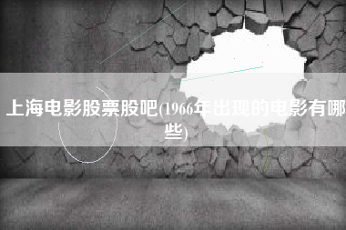 上海电影股票股吧(1966年出现的电影有哪些)