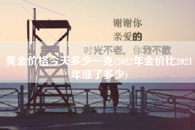黄金价格今天多少一克(2022年金价比2021年涨了多少)