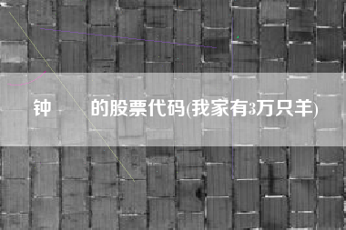钟睒睒的股票代码(我家有3万只羊)