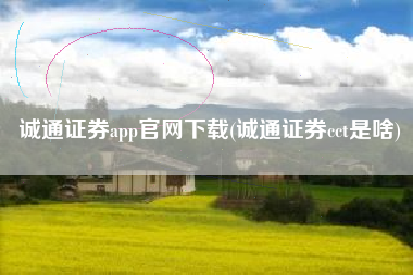 诚通证券app官网下载(诚通证券cct是啥)