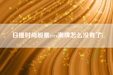 日播时尚股票(crz潮牌怎么没有了)