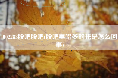 002283股吧股吧(股吧里唱多的托是怎么回事)