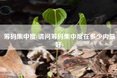 筹码集中度(请问筹码集中度在多少内最好)