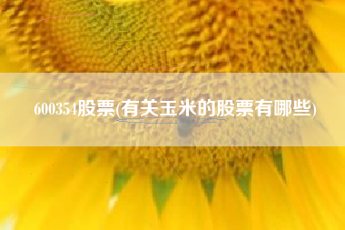 600354股票(有关玉米的股票有哪些)