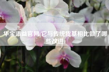 华宝添益官网(它与传统货基相比做了哪些改进)