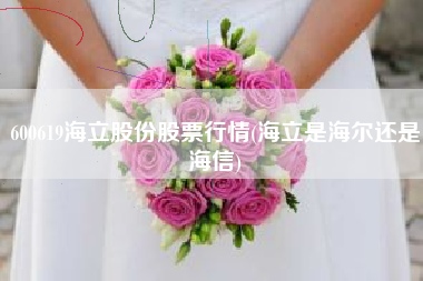600619海立股份股票行情(海立是海尔还是海信)